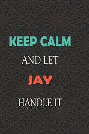 If you want to give your new son a timeless and traditional name, choose from john and james, or joey and jordan. Buy Keep Calm And Let Jay Handle It Lined Notebook Journal Gift For A Boy Or A Man Names Jay 110 Pages 6x9 Soft Cover Matte Finish Book Online At Low