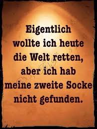 Eigentlich Wollte Ich Heute Die Welt Retten Aber Ich Hab Meine Zweite Socke Nicht Gefunden Kenn Ich 3 Lustige Spruche Spruche Witzige Spruche