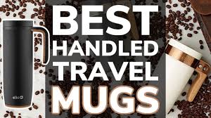 10 Best Travel Coffee Mugs With Handles Get A Good Grip On Your Coffee The Cooler Box