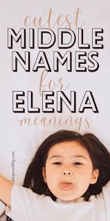 Middle Names for Elena: 150+ Cute Middle Name Ideas