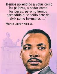 Hemos aprendido a volar como los pájaros, a nadar como Os ; pero no no  hemos aprendido el sencillo arte de vivir como hermanos..." Martin Luther  King King Jr. 3 ل الويم