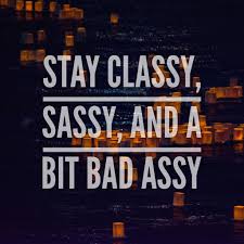Stay Classy Sassy And A Bit Bad Assy Badass Rhythmo Quotes Lifequotes Savage Quotes Badass Quotes Sassy Quotes