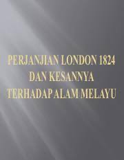 Perjanjian ini ditandatangani untuk mengatasi masalah antara inggeris dan belanda yang mana hubungan keduanya sentiasa dalam keadaan tegang di samping. Perkaitan Perjanjian London 1824 Dengan Kedaulatan Negeri Negeri Melayu Melayu Pengenalan Topik 1 Perancangan British Dan Belanda Untuk Membuat Pembahagian Kawasan Pengaruh Masing Masing Adalah Disebabkan Oleh Persaingan Kuasa Kuasa Barat Di
