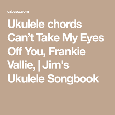 Can T Take My Eyes Off You Ukulele Chords Ukulele Chords Can T Take My Eyes Off You Frankie Vallie Jim S Ukulele Songbook Ukulele Chords Ukulele Ukulele Songs