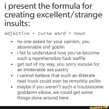 I Present The Formula For Creating Excellent Strange Insults Adjective Curse Word Noun No One Asked For Your Opinion You Things Done Around Here Ifunny The site owner hides the web page description. curse word
