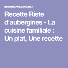 Recette Riste D Aubergines La Cuisine Familiale Un Plat Une Recette Recette Recette Cuisine Familiale Aubergine