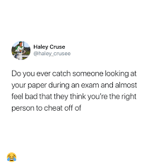 See the complete profile on linkedin and discover h. Haley Cruse Do You Ever Catch Someone Looking At Your Paper During An Exam And Almost Feel Bad That They Think You Re The Right Person To Cheat Off Of Bad
