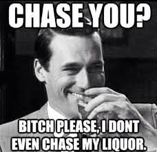 Jon Hamm Chase You I Don T Even Chase My Liquor Funny Quotes Atheist Humor Jw Humor