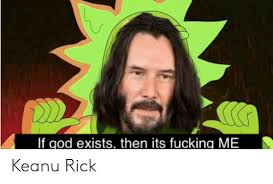 If God Exists Then Its Fucking Me Keanu Rick God Meme On Me Me
