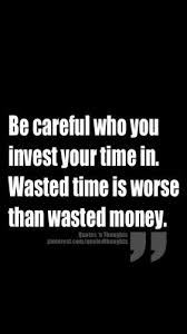 Be Careful Who You Invest Your Time In Wasted Time Is Worse Than Wasted Money Meaningful Quotes Inspirational Words Money Quotes