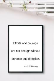 Effort And Courage Are Not Enough Without Purpose And Direction Efforts And Courage Are Not Enough Without Purpose And Direction John F Kennedy Inspirational Quotes Quote Prints Messages