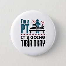  Physical Therapy I M A Pt It S Going Tibia Okay Button Zazzle Com Physical Therapy Humor Physical Therapy Quotes Physical Therapy