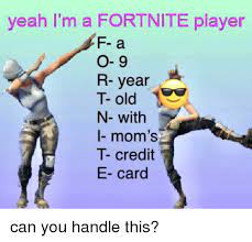 Yeah I M A Fortnite Player F A O 9 R Year T Old N With I Mom S T Credit E Card Moms Meme On Me Me