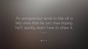 Bite Off More Than You Can Chew Quotes Pin On Entrepreneurship Quotes U Of R