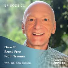 A Work In Purpose Podcast 21. Dare To Break Free From Trauma w/ Dr. Don  Russell