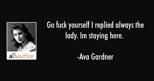 Share motivational and inspirational quotes by ava gardner. Go Fuck Yourself I Replied Always The Lady Quote