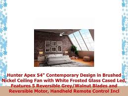 *brushed nickel/white finish *contemporary styling *safety rated: Hunter Apex 54 Contemporary Design In Brushed Nickel Ceiling Fan With White Frosted Glass Cased Led Handheld Remote Control Included Features 5 Reversible Grey Walnut Blades And Reversible Motor Tools Home Improvement
