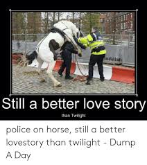 They better be dating cuz this is a better love story than twilight via: Still A Better Love Story Than Twilight Police On Horse Still A Better Lovestory Than Twilight Dump A Day Love Meme On Me Me