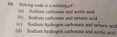 10 Baking Soda Is A Mixture Of A Sodium Carbonate And Acetic Acid B Sodium Carbonate And Tartaric Acid C Sodium Hydrogen Carbonate And Tartaric Acid D Sodium Hydrogen Carbonate And Acetic