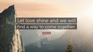 chorus like dark, turning into day somehow we'll come kovu and kiara and if only they could feel it too the happiness i feel with you. Madonna Quote Let Love Shine And We Will Find A Way To Come Together