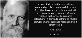 There's nothing certain in our future! Martin Buber Quote In Spite Of All Similarities Every Living Situation Has Like