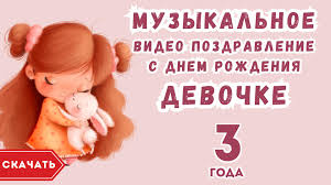 Видео поздравления с днем рождения девочке 3 года — скачать, сделать своё