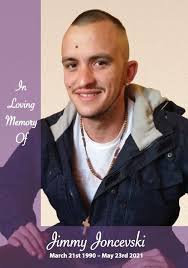 It is with great sadness that we share with you the passing of a much loved  Son, Brother, Uncle, Nephew, Cousin and Friend, Jimmy Joncevski . The  funeral service will held at