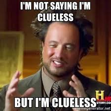 Pictures without captions may be removed by a moderators discretion. I M Not Saying I M Clueless But I M Clueless Ancient Aliens Guy11 Meme Generator