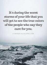 Know another quote from true colors? It S During The Worst Storms Of Your Life That You Will Get To See The True Colors Quotes Quotes