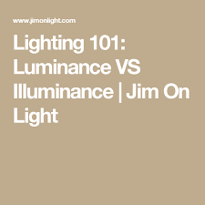 Lighting 101 Luminance Vs Illuminance Jim On Light Lighting 101 Lighting Light