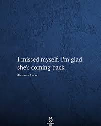 I Missed Myself I M Glad She S Coming Back Coming Glad Missed Shes Life Quotes Deep Come Back Quotes Inspirational Quotes