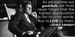 Kennedy with your friends and family. John F Kennedy Quote As We Express Our Gratitude We Must Never Forget That The Highest Appreciation Is Not To Utter Words But To Live By Them