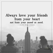 Always Love Your Friends From Your Heart Not From Your Mood Or Need A curated collection of the best quotes about friendship.