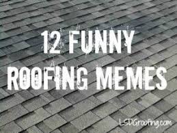 12 Funny Roofing Memes Lsdg Roofing And Construction Roofing Concrete Sheds Roof Architecture