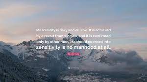 Camille anna paglia is an american feminist academic and social critic. Camille Paglia Quote Masculinity Is Risky And Elusive It Is Achieved By A Revolt From Woman And It Is Confirmed Only By Other Men Manhood