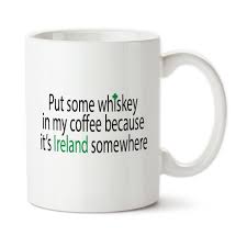 Put Some Whiskey In My Coffee Because It S Ireland Somewhere Irish Coffee Humor Coffee Cup Typography 15 Oz Coffee Infographic Coffee Humor My Coffee