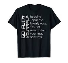 Reading Japanese Is Really Easy You Just Need To Turn Your Head Sideways Funny Sarcastic T Shirt For Japanese T Shirt Funny Outfits Funny T Shirt Sayings