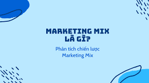 Marketing Mix là gì? Phân tích chiến lược Marketing Mix