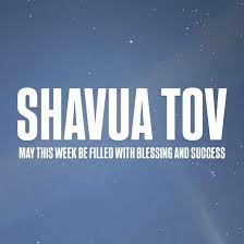 Shavua Tov - Blessings for physical, spiritual and emotional health and  success for all.