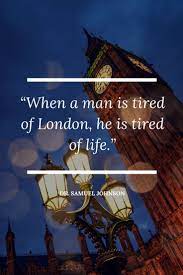 When A Man Is Tired Of London He Is Tired Of Life One Of The Most Famous London Quotes By Dr Samuel Johnson London Quotes London Vacation London Travel
