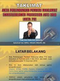 • akta perlindungan pemberi maklumat akta 711 telah diluluskan di parlimen pada 6 mei 2010 dan telah mula berkuatkuasa pada 15 disember 2010. Akta Perlindungan Pemberi Maklumat 2010 Akta 711