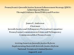 Pennsylvania S Juvenile Justice System Enhancement Strategy Jjses Achieving Our Mission Through Evidence Based Policy And Practice James E Anderson Ppt Download