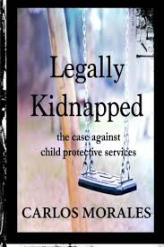 Legally Kidnapped The Case Against Child Protective Services By Carlos Morales In 2020 Child Protective Services Child Welfare Social Work Truth To Power