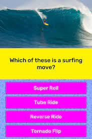 Surfing quizzes there are 46 questions on this topic. Which Of These Is A Surfing Move Trivia Answers Quizzclub