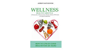 Our goal is to help you make smart. Wellness Healthy Lifestyle How To Live In Good Health For 120 Years 42 Menus Recipes Wellness Diet Physical Activity Psyche S Influence Philosophy Matuszewski Andrew 9798662788534 Amazon Com Books