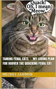 Maybe you would like to learn more about one of these? Taming Feral Cats My Loving Plan For Hoover The Quacking Feral Cat Kindle Edition By Gorman Michael Crafts Hobbies Home Kindle Ebooks Amazon Com