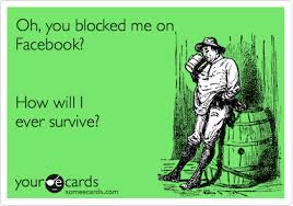 Oh You Blocked Me On Facebook How Will I Ever Survive Me Quotes Funny Facebook Quotes Funny Block Me On Facebook