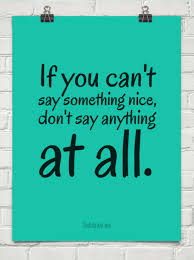 If You Can T Say Something Nice Don T Say Anything At All Say Something Nice Life Quotes Sayings