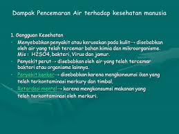 Pencemaran merupakan kemasukan bahan pencemar seperti bahan kimia, hingar, haba, cahaya dan tenaga di alam sekitar yang mengakibatkan kesan yang memusnahkan sehingga membahayakan kesihatan manusia. Dampak Pencemaran Air Terhadap Kesehatan Manusia Dan Lingkungan Ppt Download