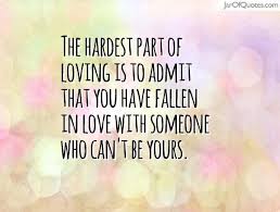 The Hardest Part Of Loving Is To Admit That You Have Fallen In Love With Someone Who Can T Be Yours Love Sick Quotes Loving Someone Quotes Sick Quotes